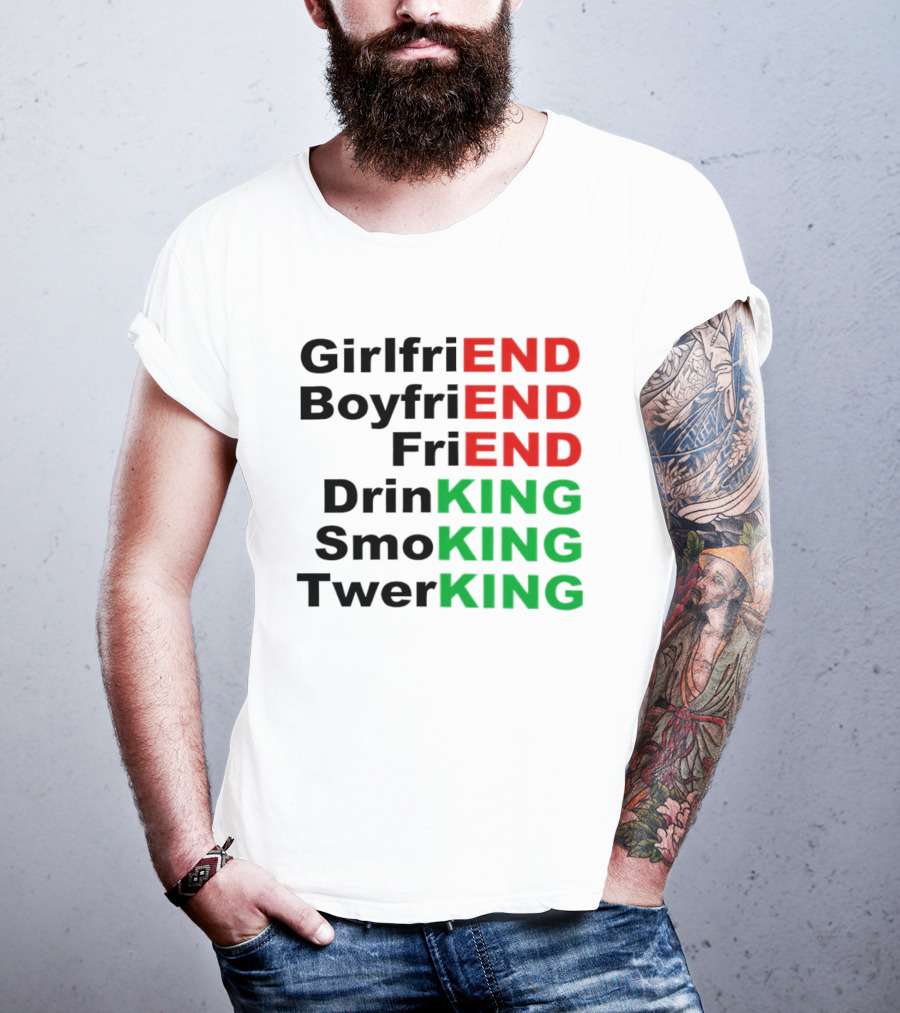 Girlfriend Boyfriend Friend Drinking Smoking Twerking Wordplay Highlighting END KING T-Shirt