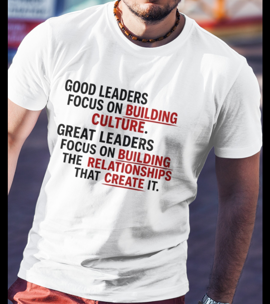 Good Leaders Focus On Building Culture Great Leaders Focus On Building Relationships T-Shirt
