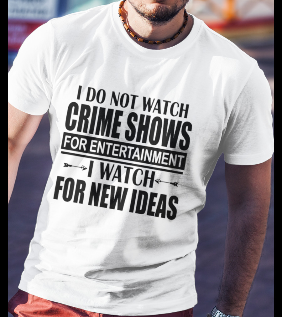 I Do Not Watch Crime Shows For Entertainment I For New Ideas T-Shirt
