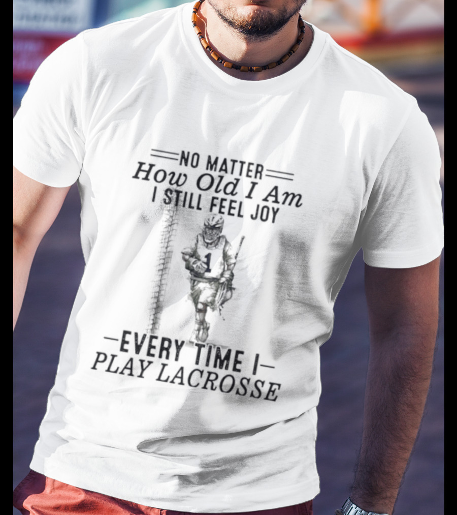 No Matter How Old I Am Every Time I Play Lacrosse I Still Feel Joy T-Shirt