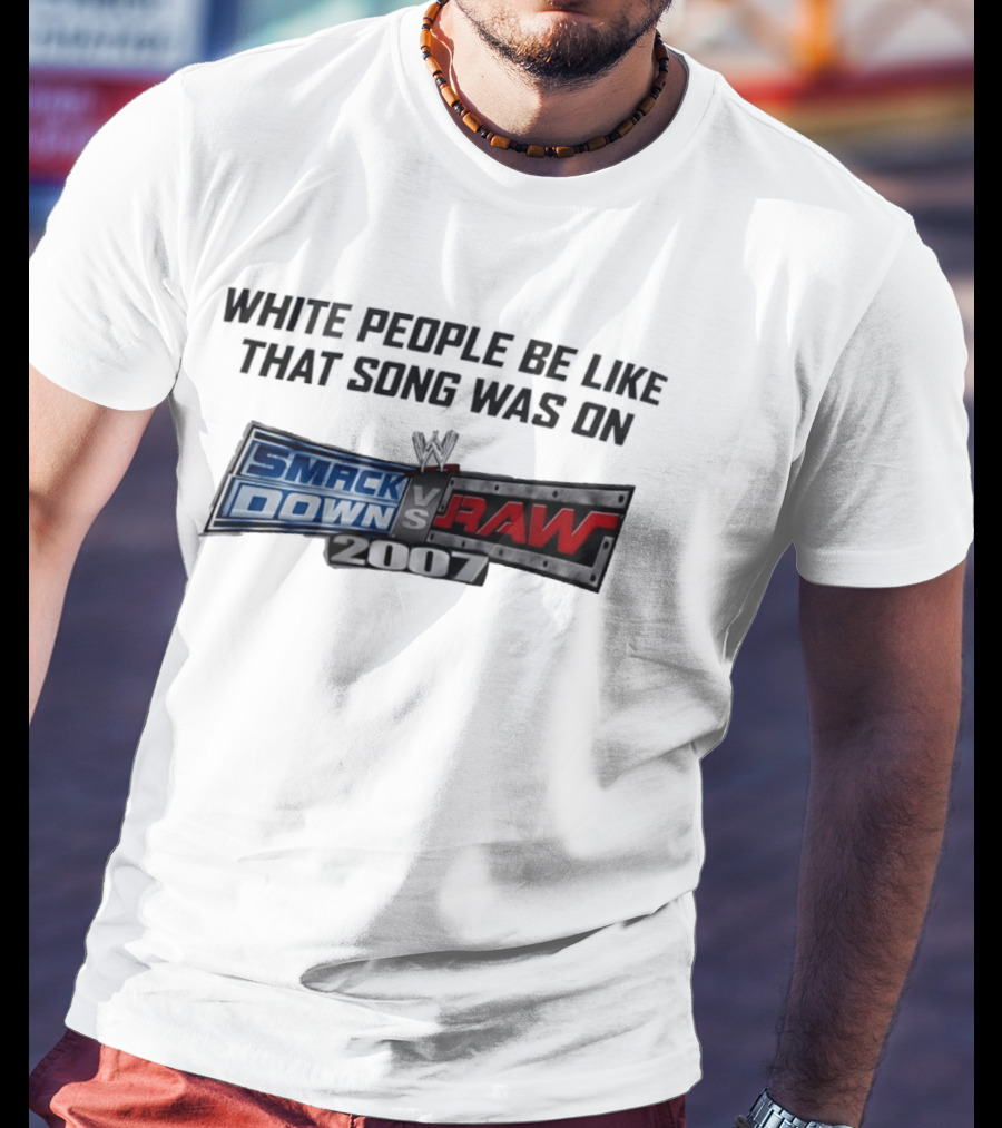 White People Be Like That Song Was On WWE Smackdown Vs Raw 2007 T-Shirt