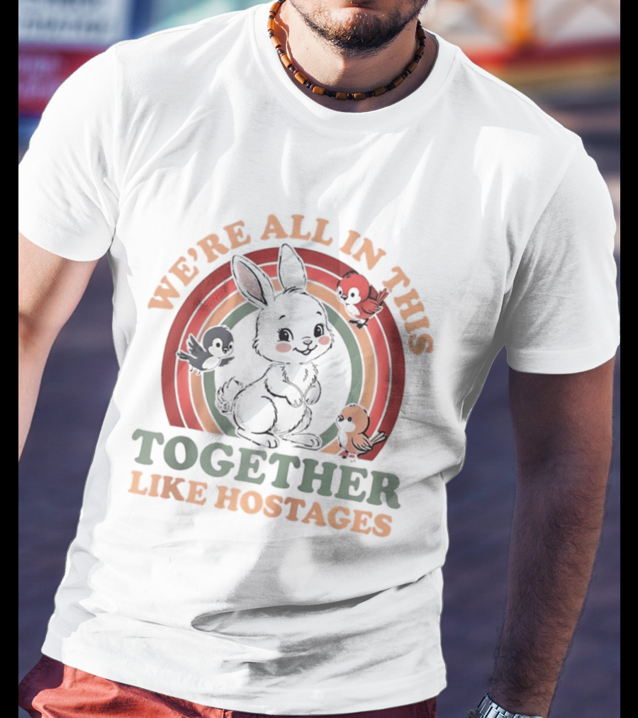 We're All In This Together Like Hostages Bunny Rainbow T-Shirt