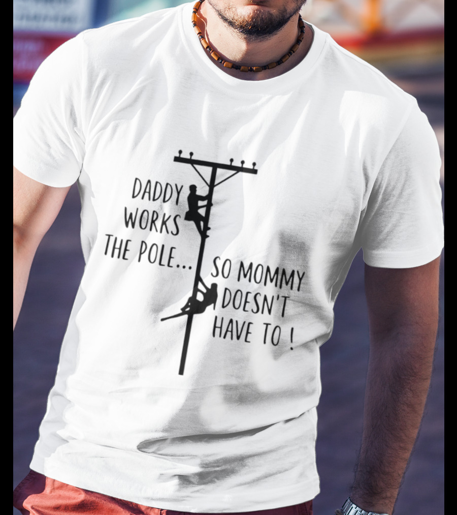 Daddy Works The Pole So Mommy Doesn't Have To Humor Lineman T-Shirt
