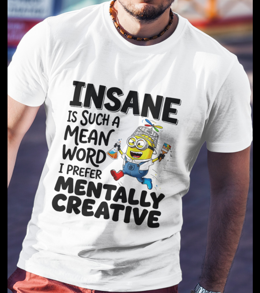 Insane Is Such A Mean Word I Prefer Mentally Creative Minion T-Shirt
