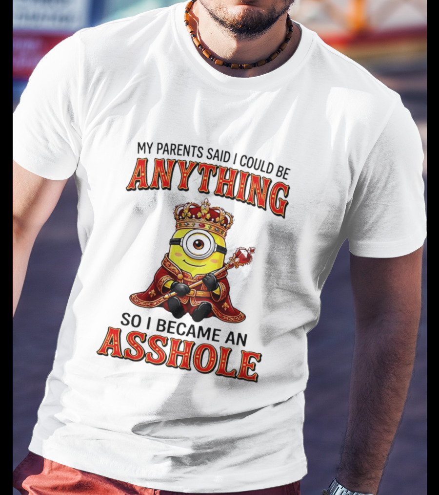 My Parents Said I Could Be Anything Minion Became An Asshole T-Shirt