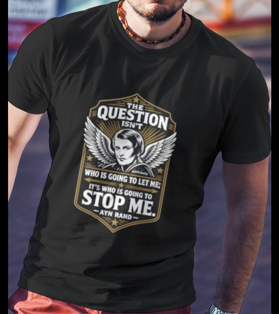 Ayn Rand The Question Isn't Who Is Going To Let Me It's Who Is Going To Stop Me Wings T-Shirt