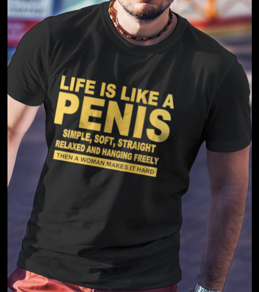 Life Is Like A Penis Simple Soft Straight Relaxed Bounces Freely Hard T-Shirt