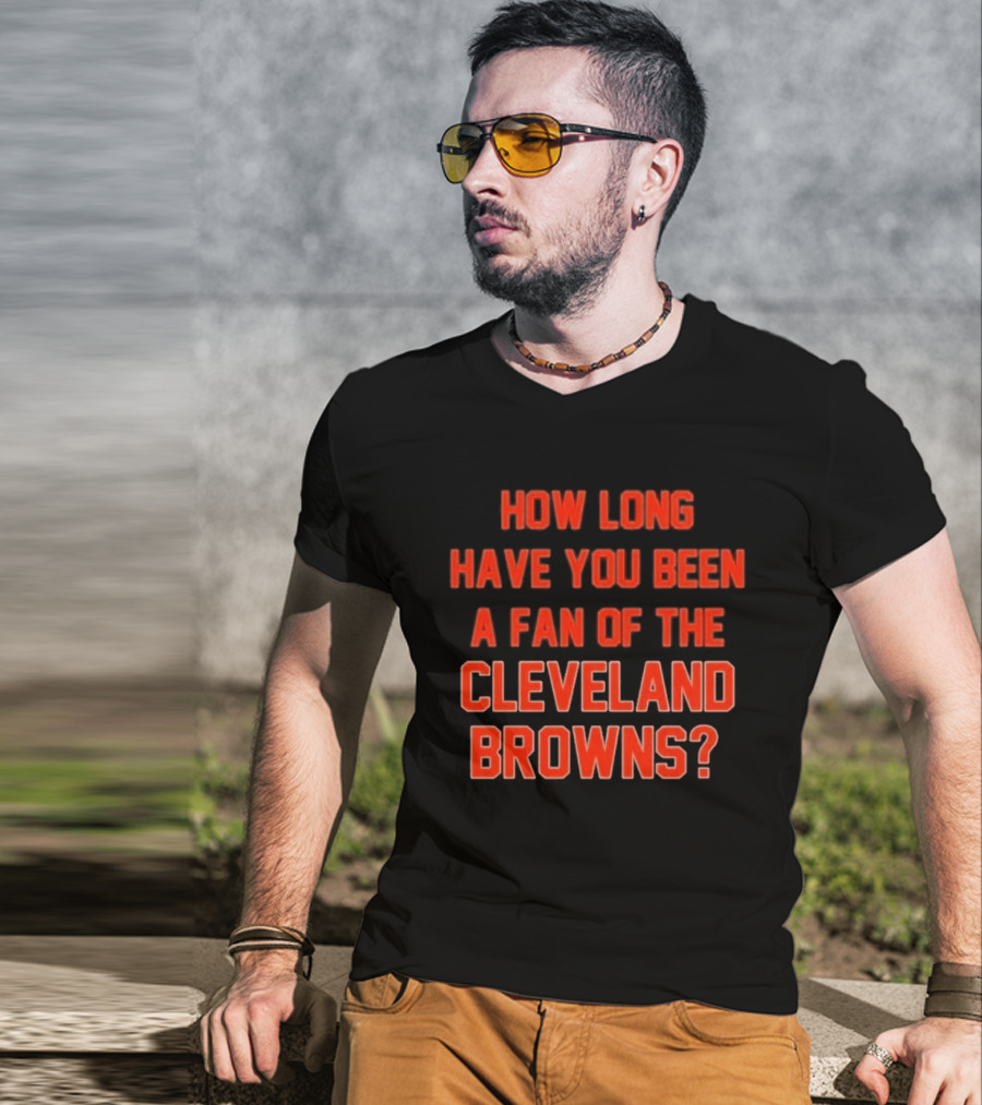 How Long Have You Been A Fan Of The Cleveland Browns T-Shirt