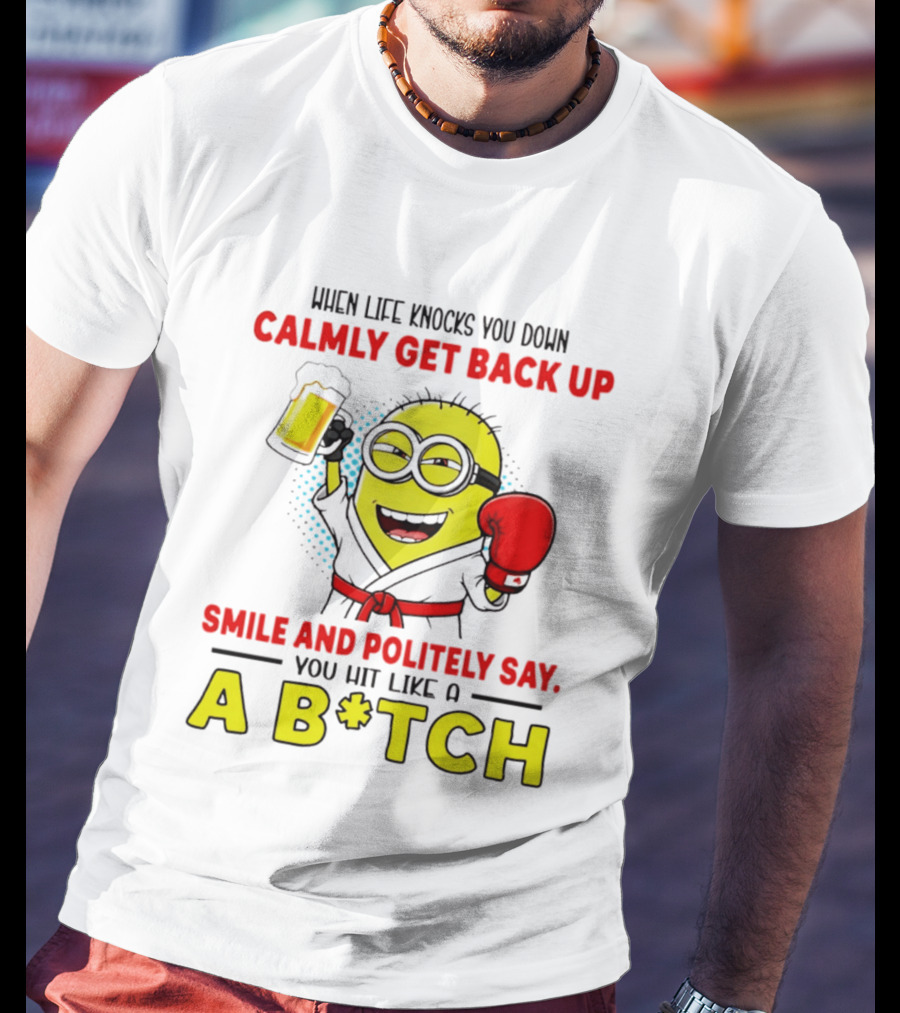 When Life Knocks You Down Calmly Get Back Up Smile And Politely Say You Hit Like A B*tch Minion T-Shirt