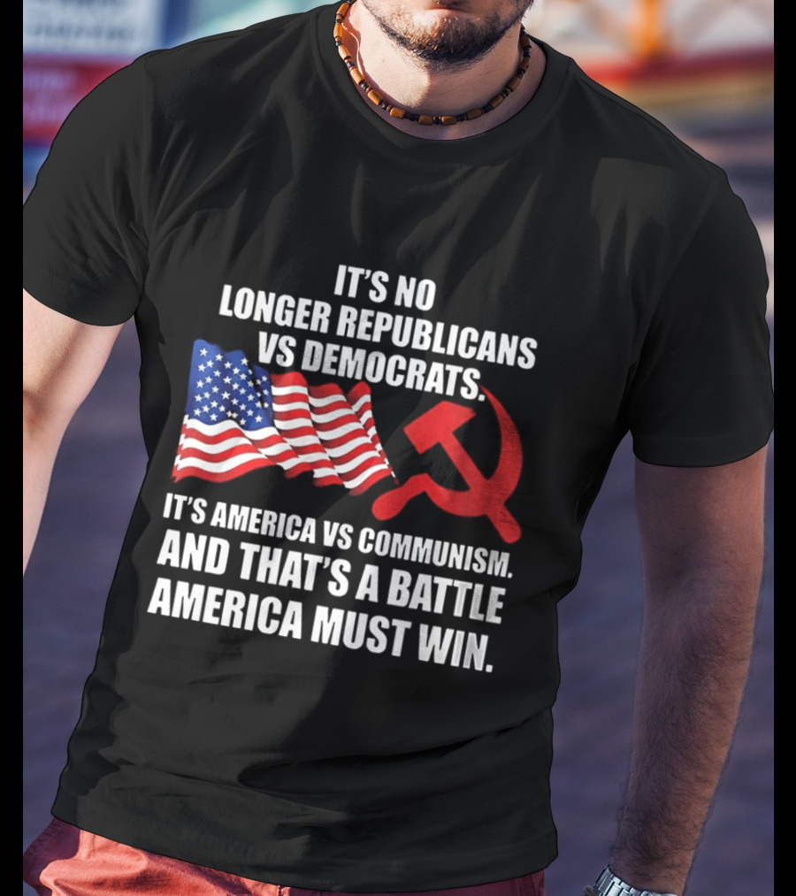 It's No Longer Republicans Vs Democrats America Vs Communism Battle America Must Win T-Shirt