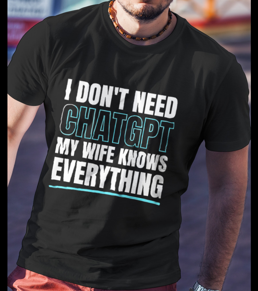 I Don't Need ChatGPT My Wife Knows Everything T-Shirt