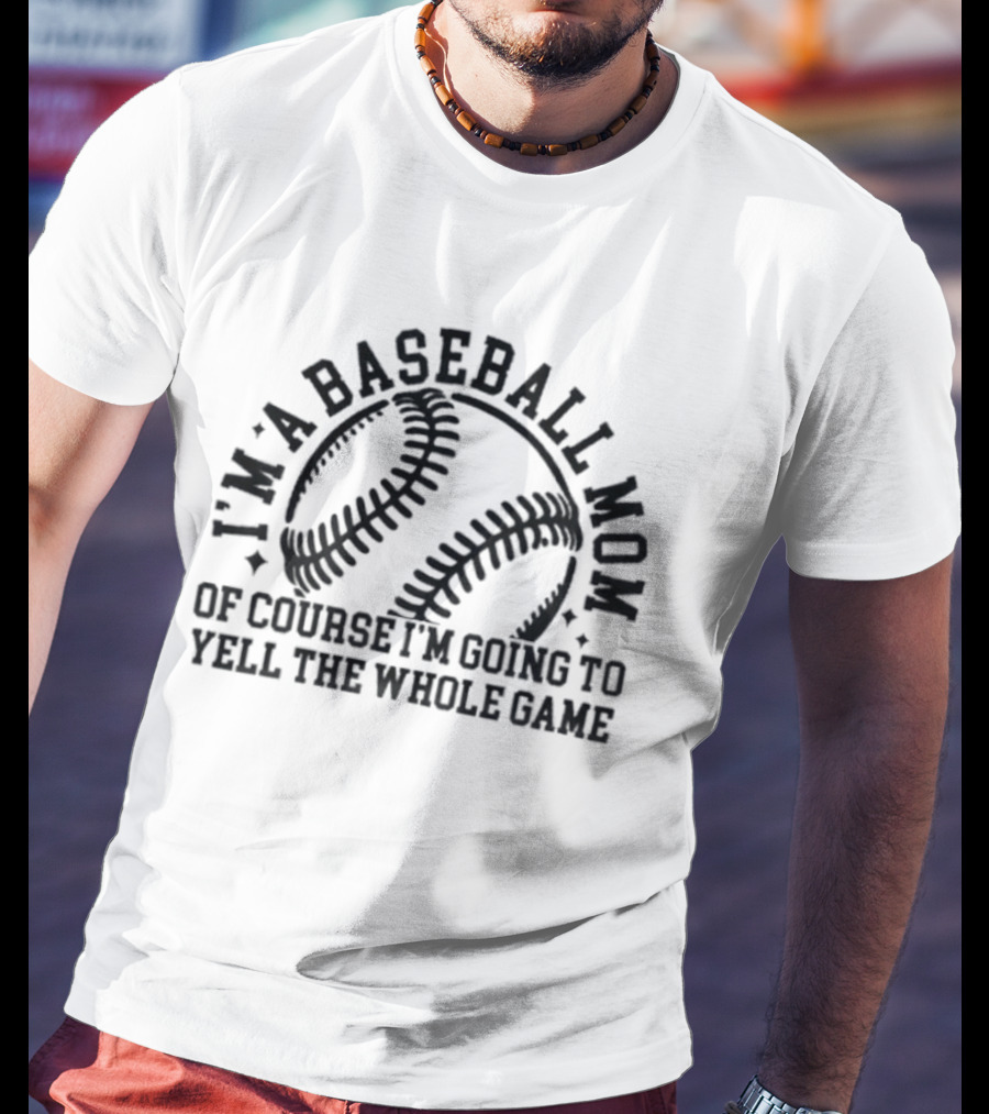 I'm A Baseball Mom Of Course I'm Going To Yell The Whole Game T-Shirt