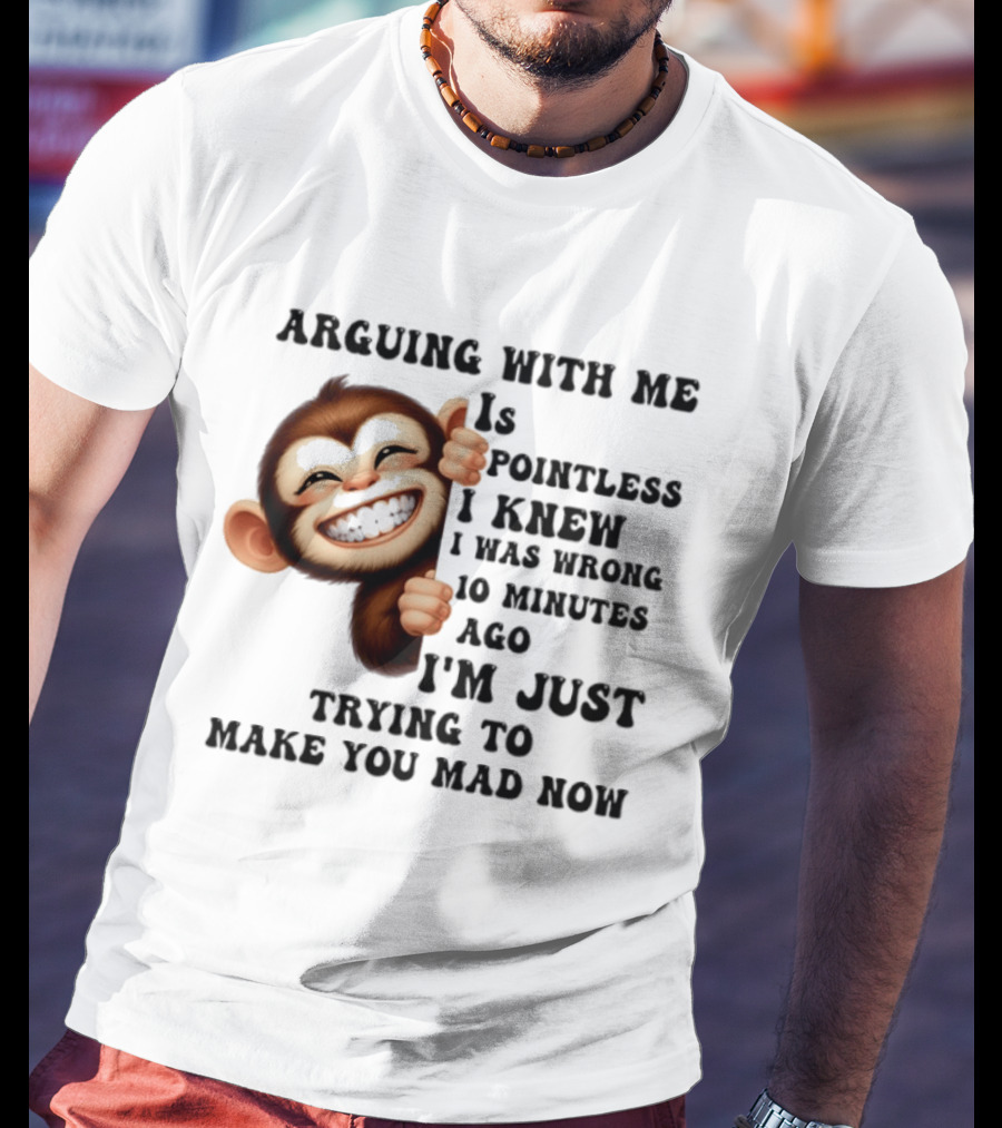 Arguing Monkey I Knew I Was Wrong 10 Minutes Ago Just Trying To Make You Mad Now T-Shirt
