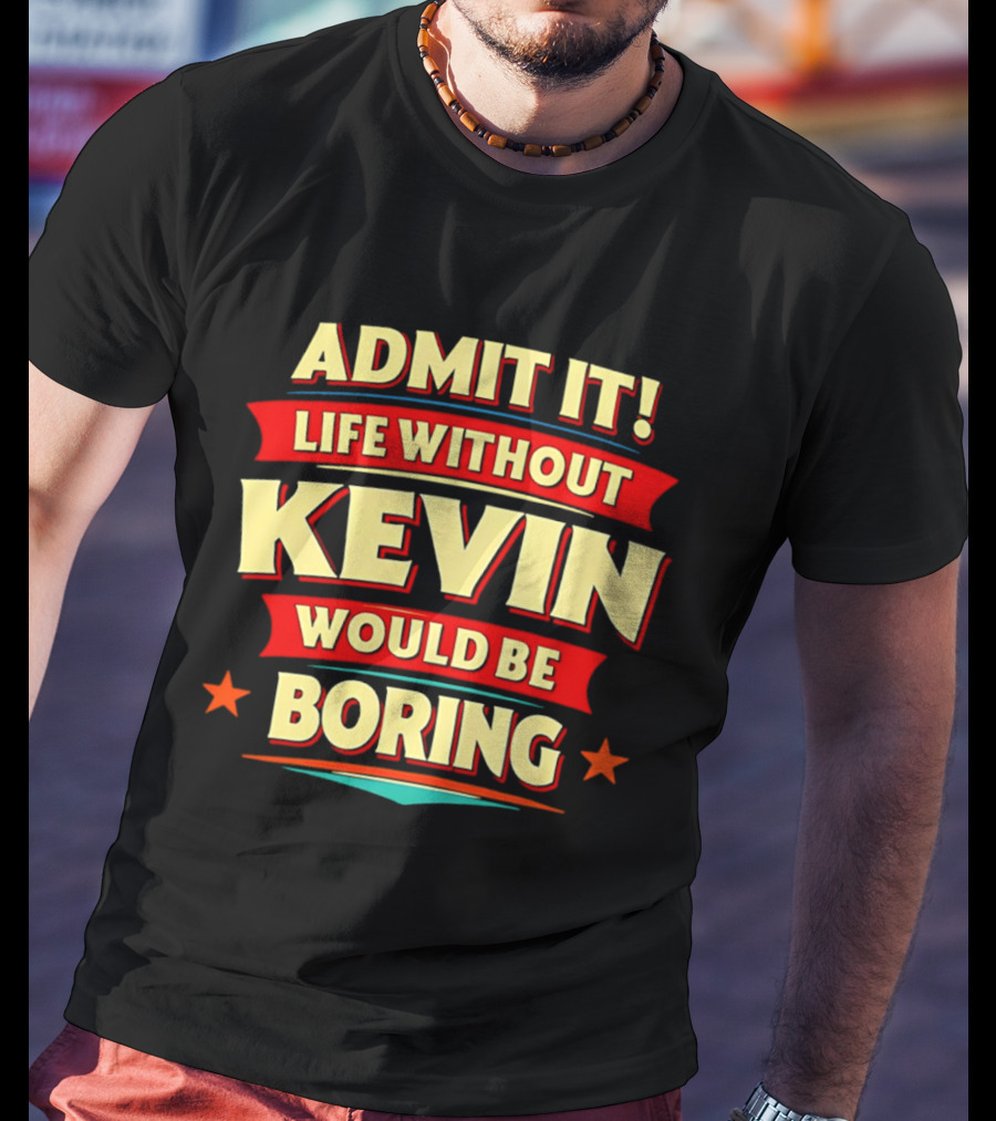 Admit It Life Without Kevin Would Be Boring Fun With Bold Star Accents T-Shirt