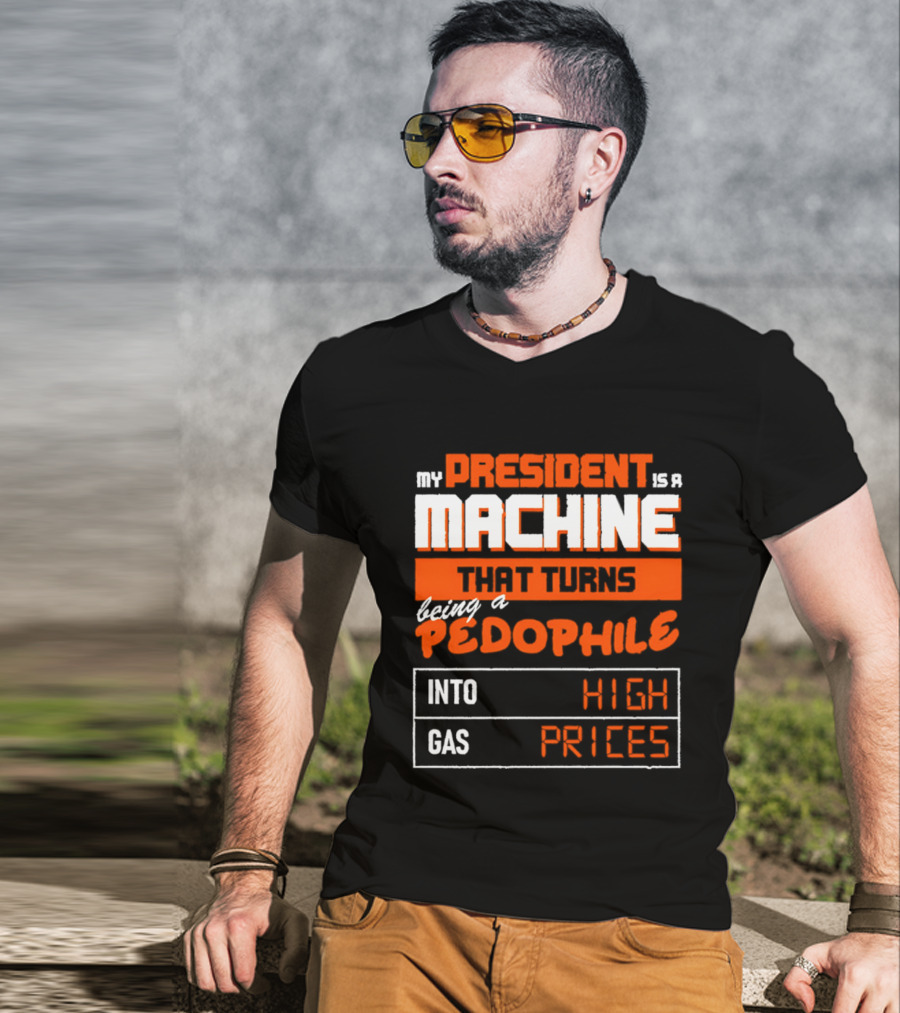 My President Is A Machine That Turns Being A Pedophile Into High Gas Prices T-Shirt