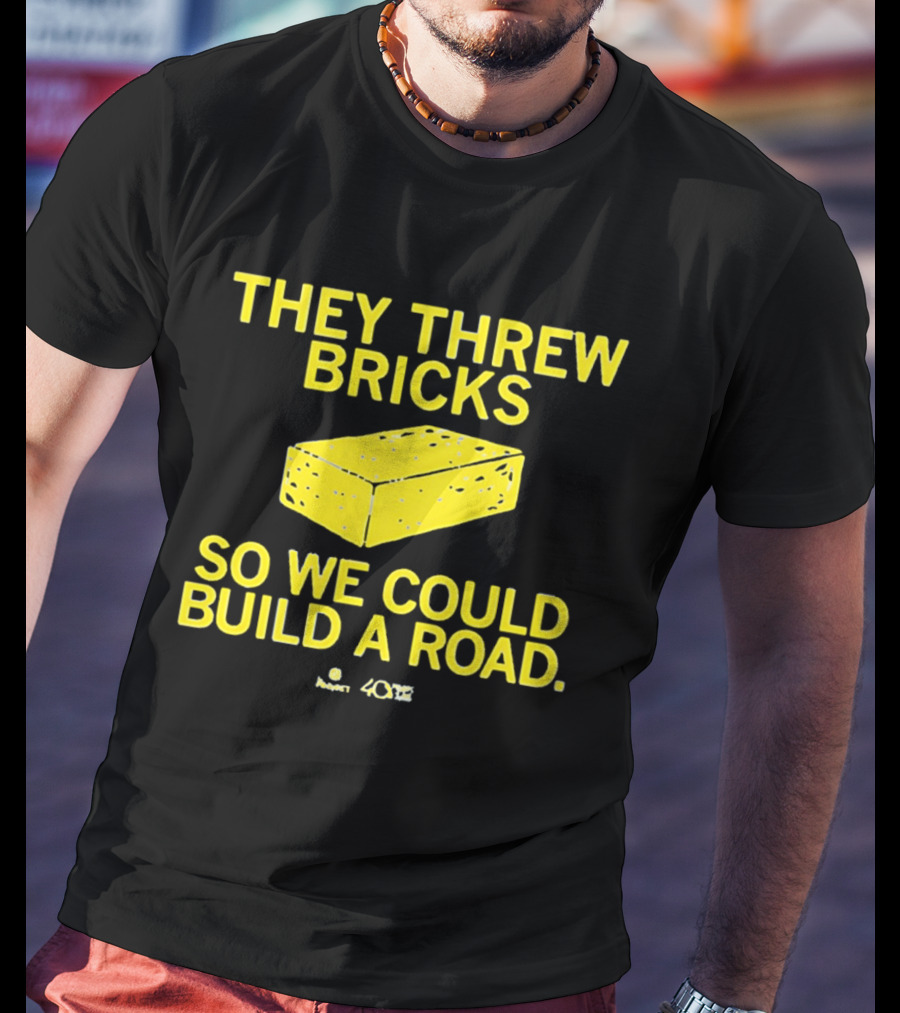 They Threw Bricks So We Could Build A Road Empowerment Message T-Shirt