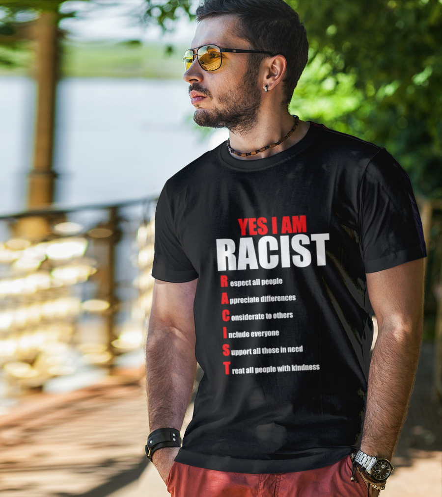 YES I AM RACIST Respect All People Appreciate Differences Considerate Include Support Treat T-Shirt