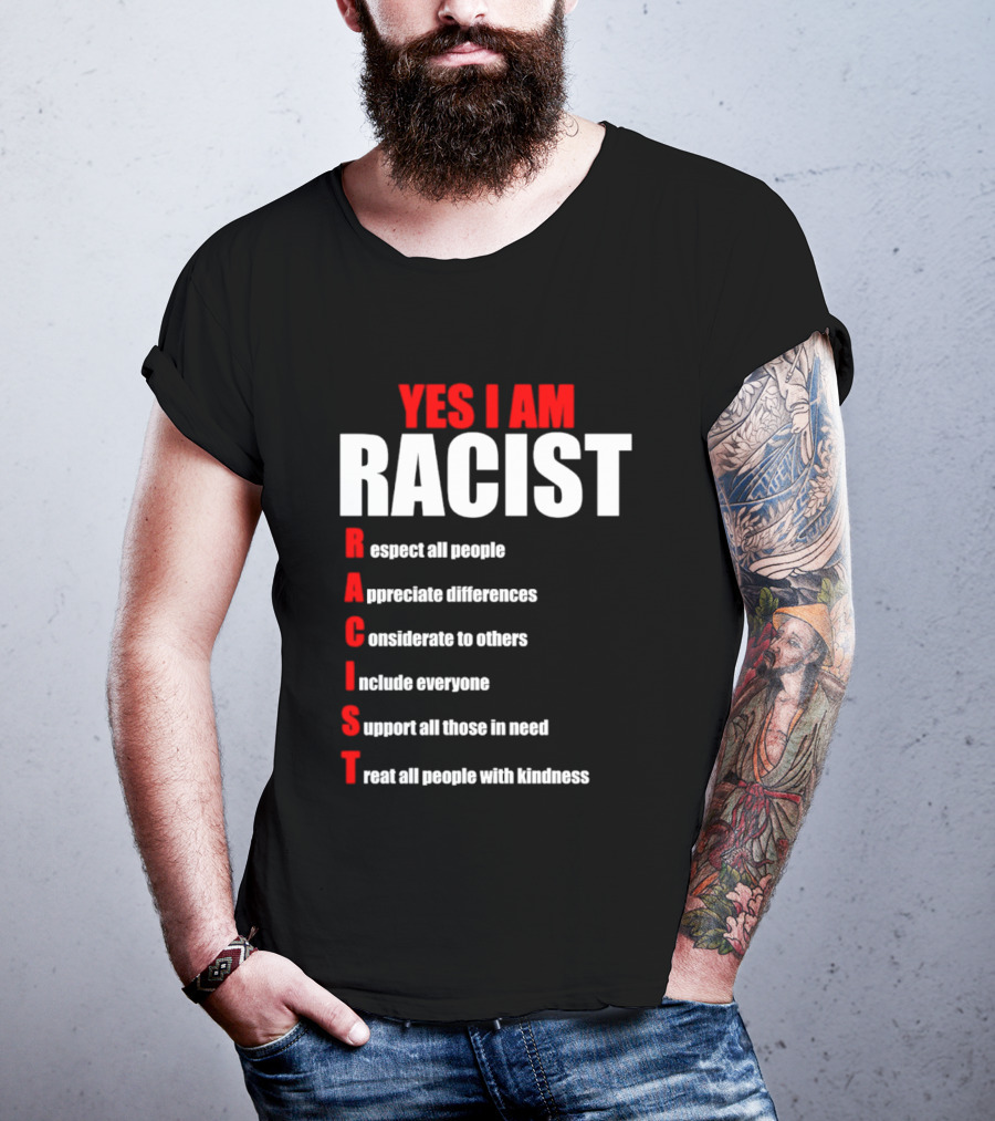 YES I AM RACIST Respect All People Appreciate Differences Considerate Include Support Treat T-Shirt