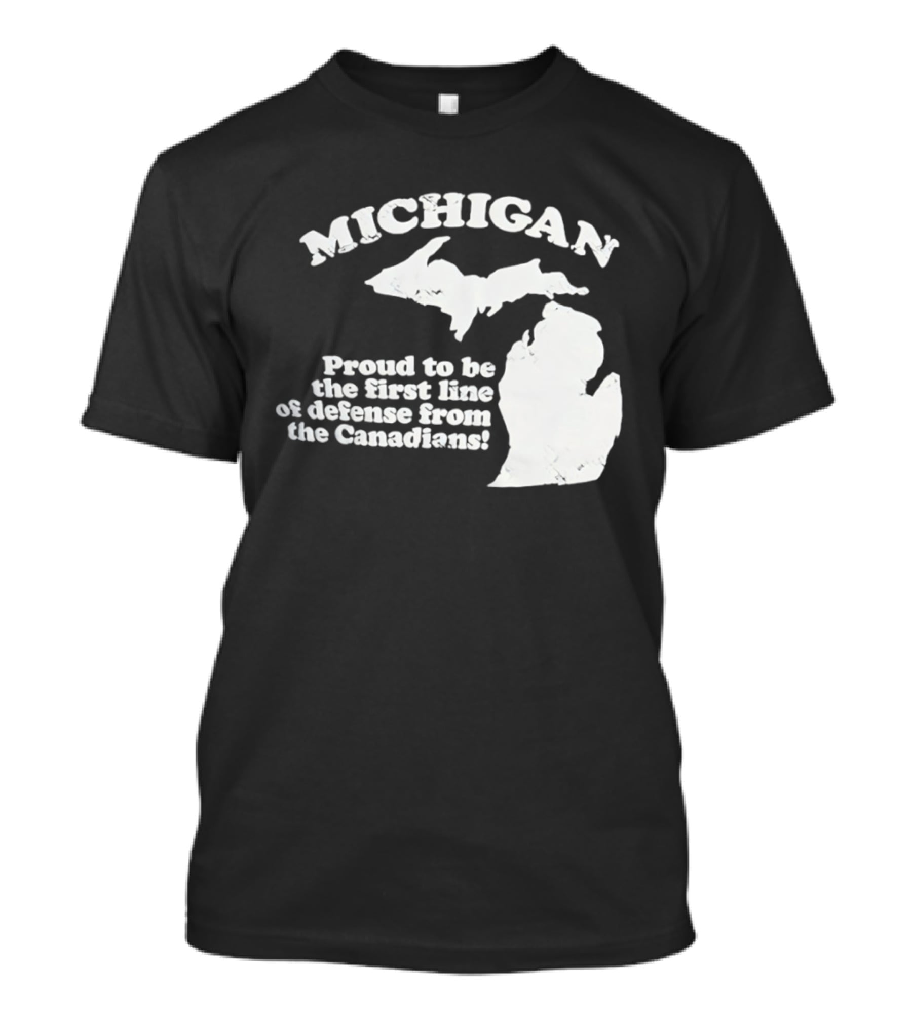 Michigan Proud To Be The First Line Of Defense From The Canadians T-Shirt