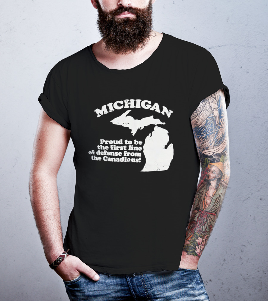 Michigan Proud To Be The First Line Of Defense From The Canadians T-Shirt