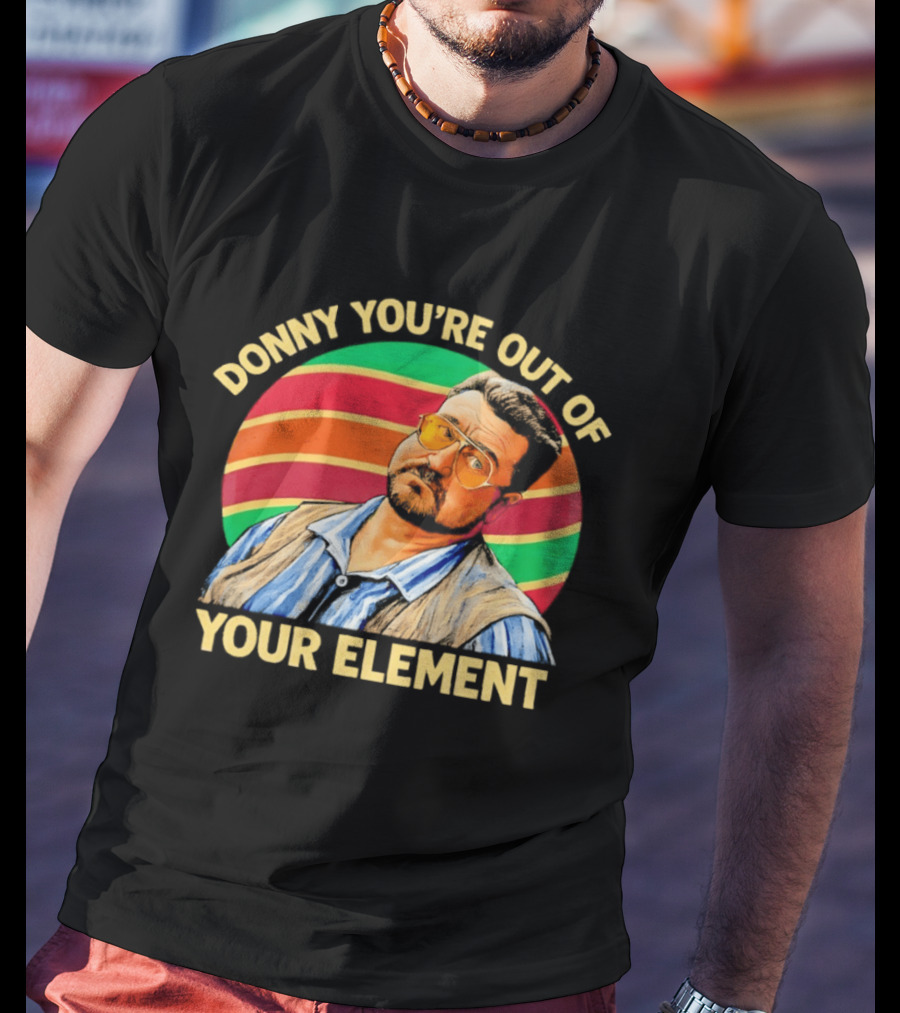 Donny You're Out Of Your Element Quote With Colorful T-Shirt