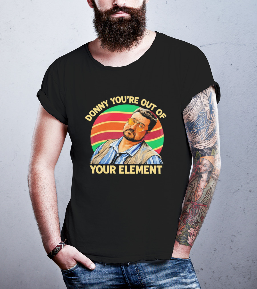 Donny You're Out Of Your Element Quote With Colorful T-Shirt