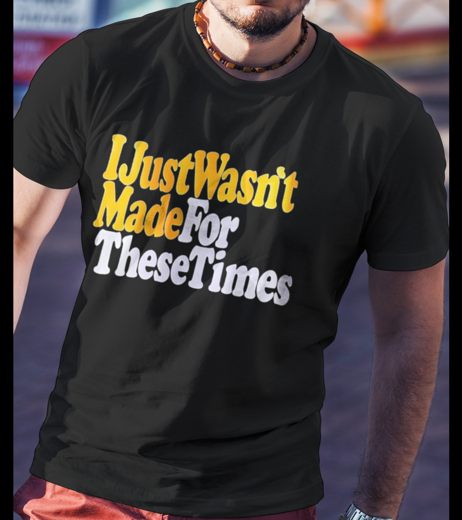 I Just Wasn't Made For These Times Retro Font T-Shirt