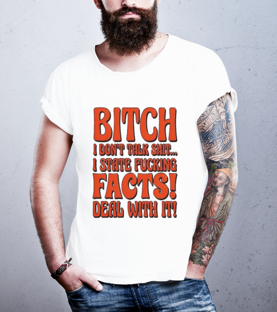 Bitch I Don't Talk Shit I State Fucking Facts Deal With It T-Shirt