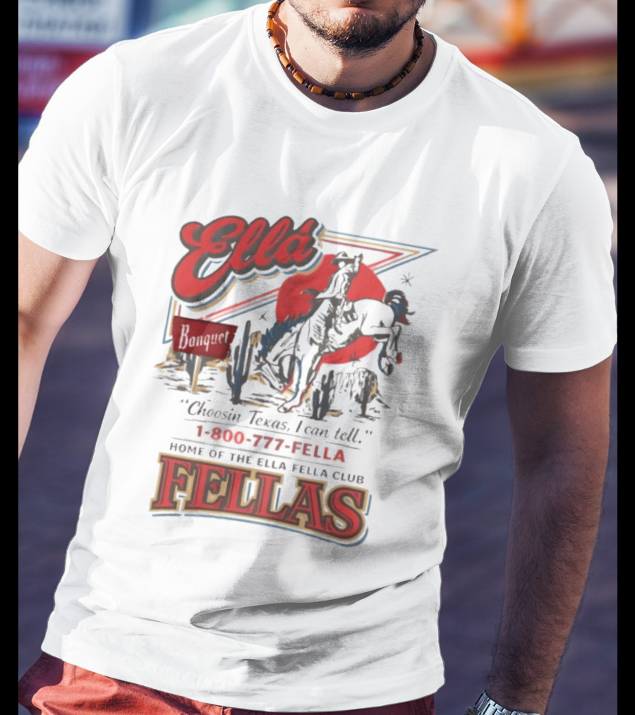 Ella Choosin Texas I Can Tell Home Of The Ella Fella Club Fellas 1 800 777 Fella T-Shirt