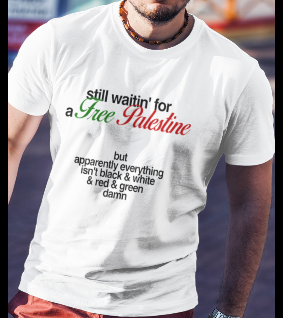 Still Waitin' For A Free Palestine Apparently Everything Isn't Black & White & Red & Green T-Shirt