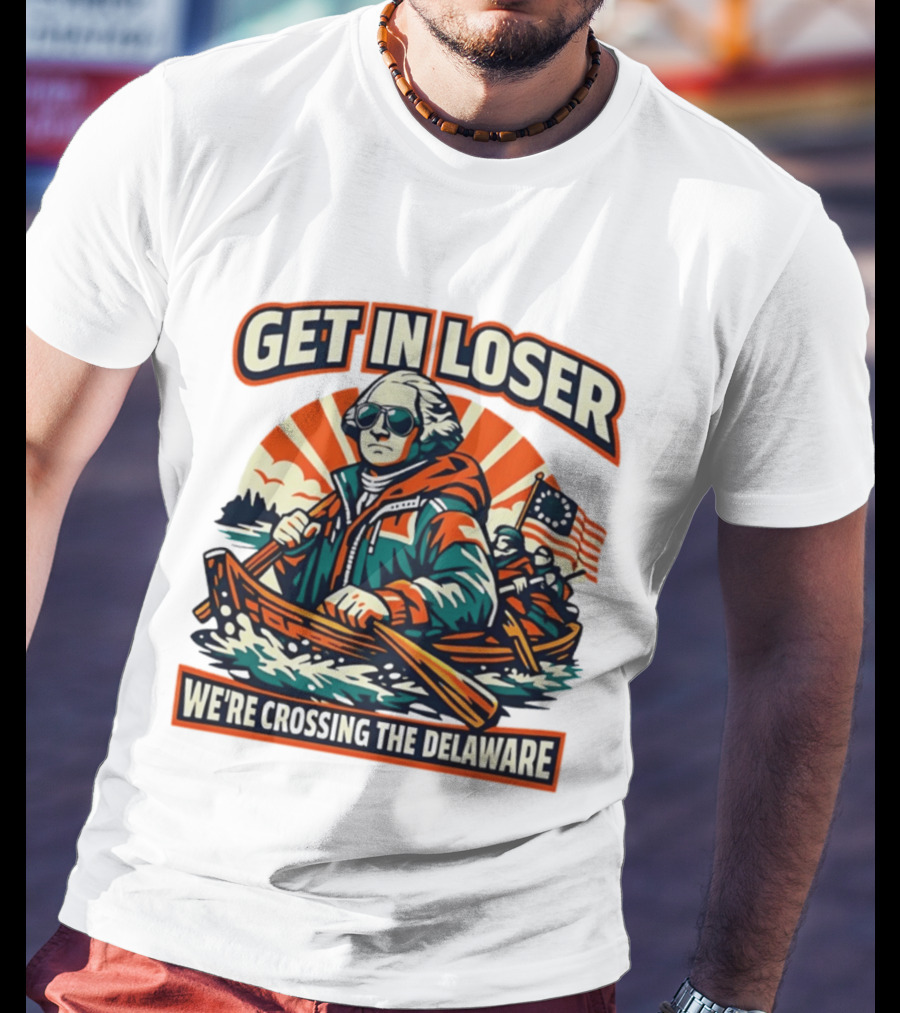 Get In Loser We're Crossing The Delaware Patriotic Humor T-Shirt
