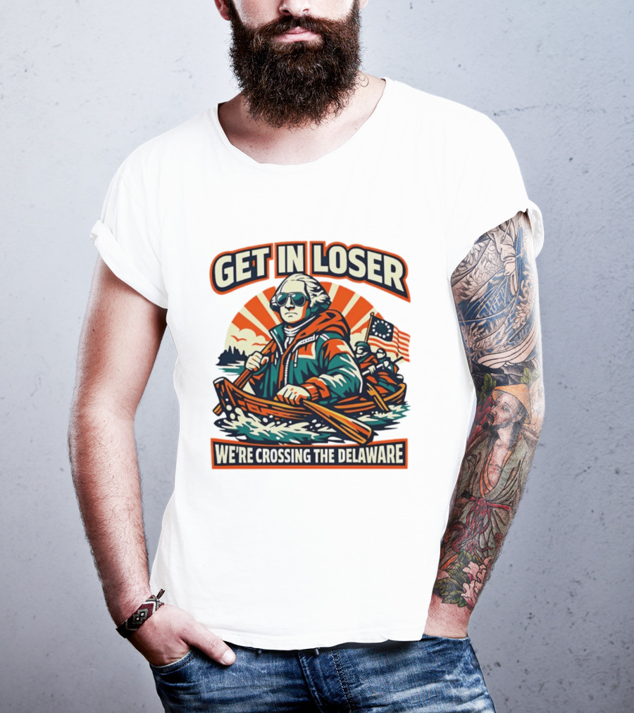 Get In Loser We're Crossing The Delaware Patriotic Humor T-Shirt