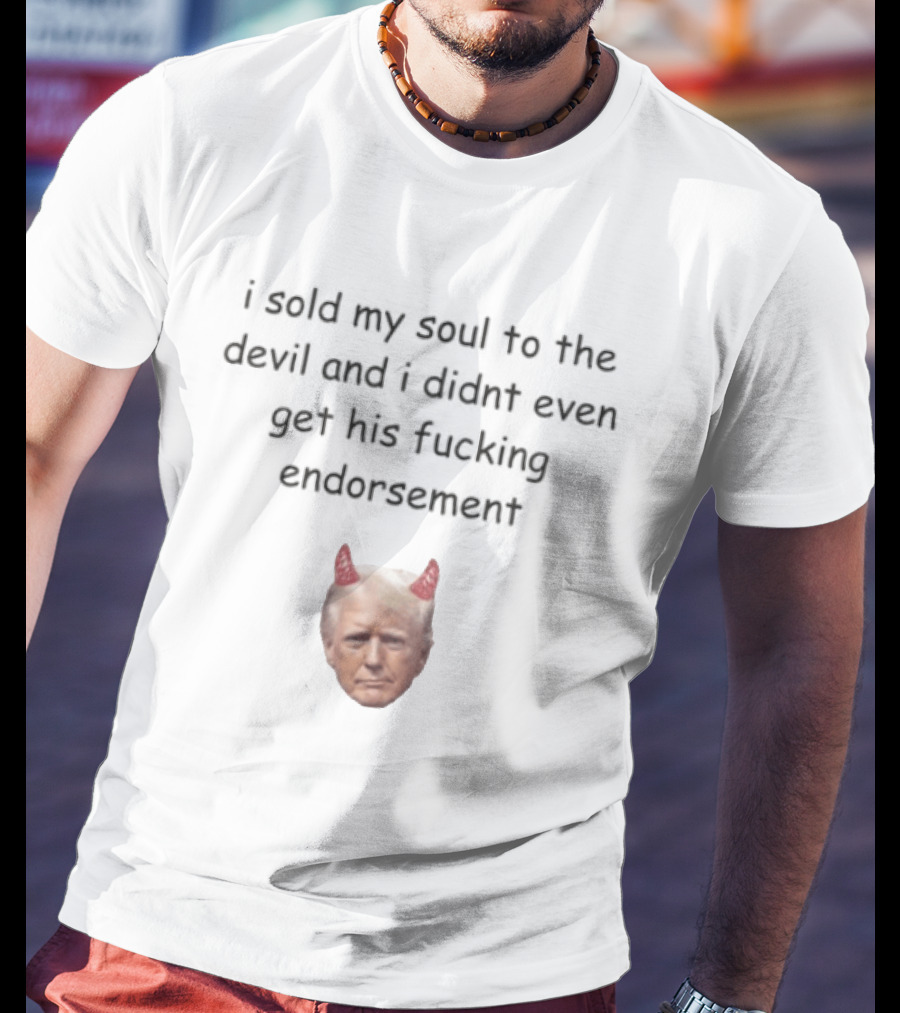 I Sold My Soul To The Devil And I Didnt Even Get His Fucking Endorsement Anti Trump Devil Horns T-Shirt