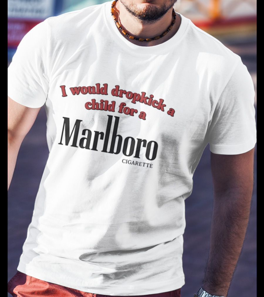 I Would Dropkick A Child For A Marlboro Cigarette T-Shirt