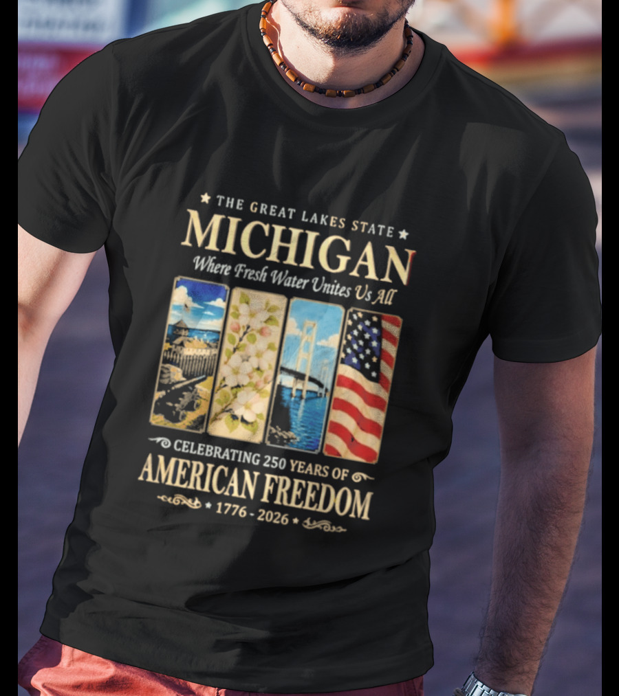 The Great Lakes State Michigan Fresh Water Unites Us All Celebrating 250 Years Of American Freedom 1776 2026 T-Shirt