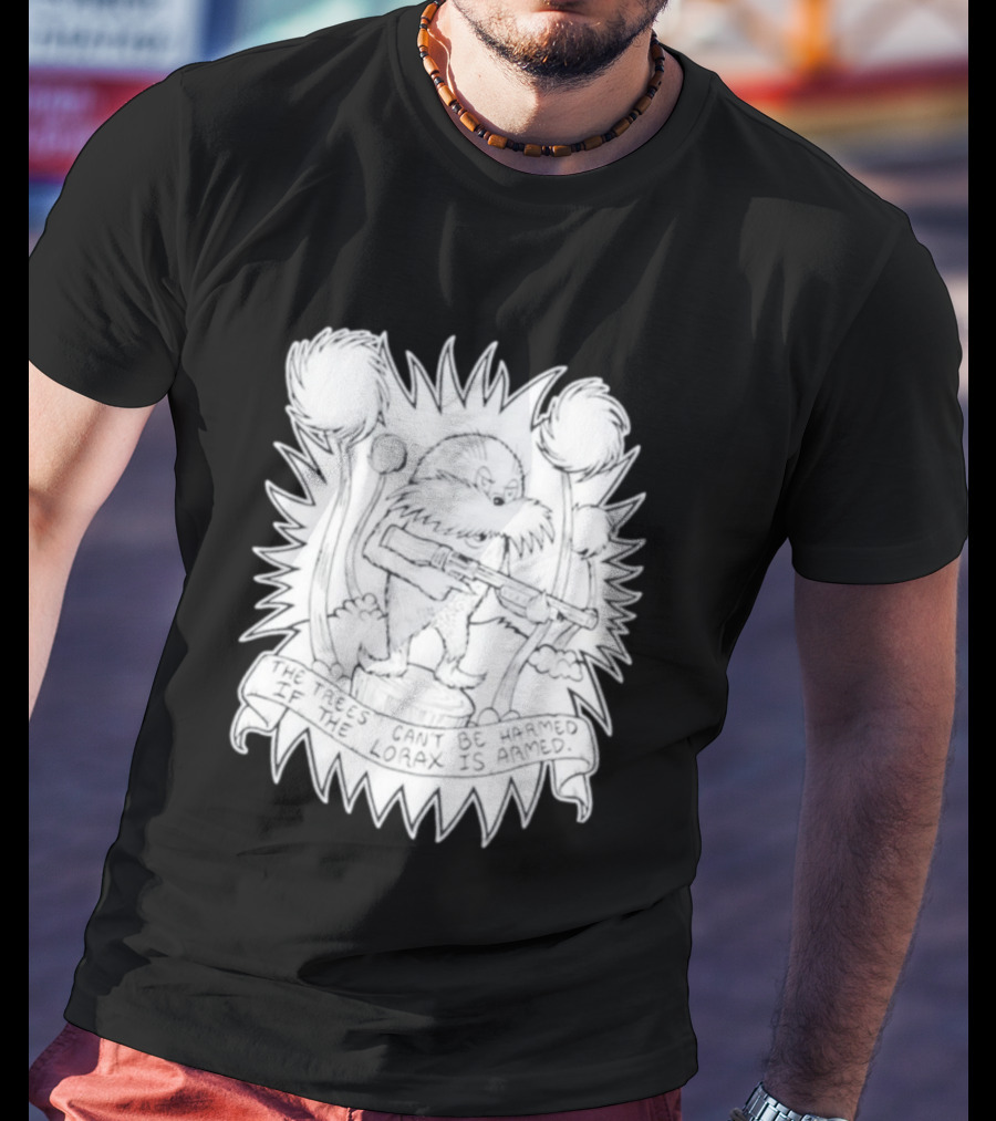 The Trees Can't Be Harmed If The Lorax Is Armed T-Shirt