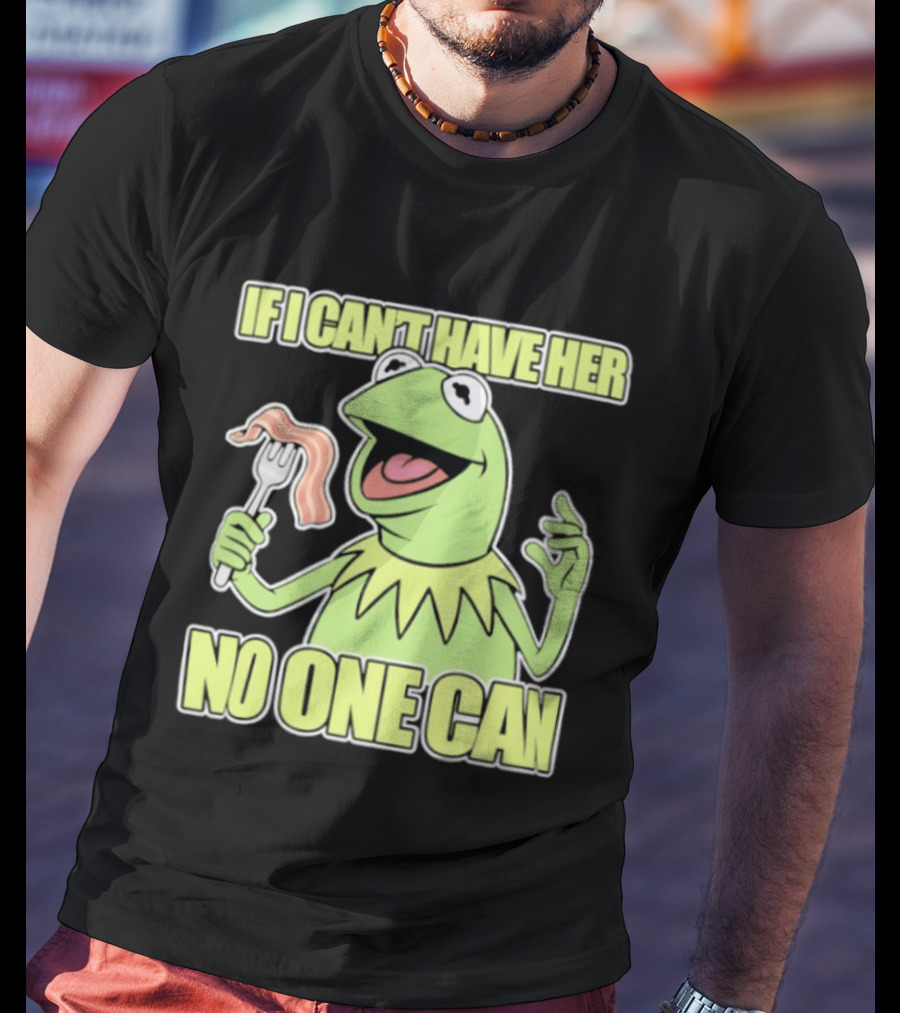 Kermit The Frog If I Can't Have Her No One Can With Bacon T-Shirt