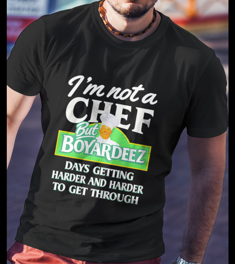 I'm Not A Chef But Boyardeez Days Getting Harder And Harder To Get Through Chef T-Shirt