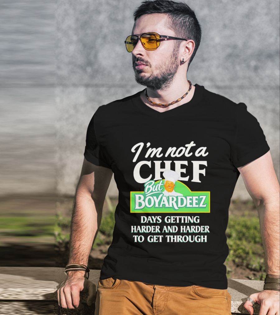 I'm Not A Chef But Boyardeez Days Getting Harder And Harder To Get Through Chef T-Shirt