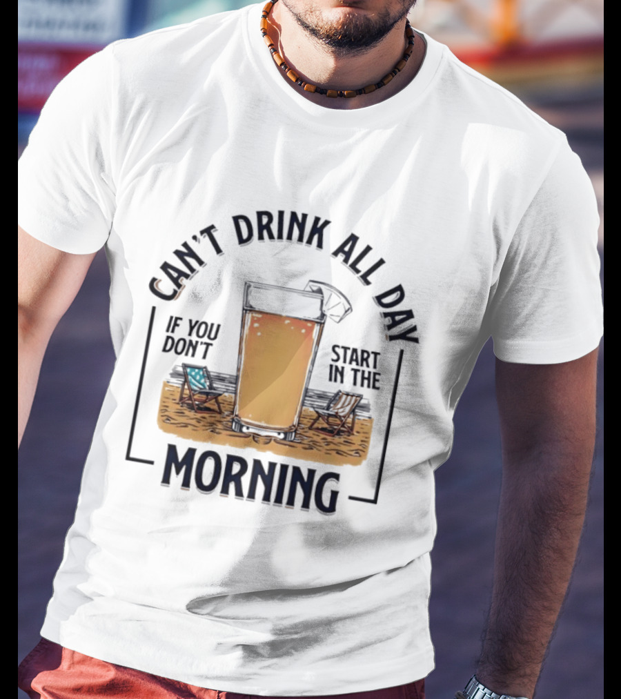 Can't Drink All Day If You Don't Start In The Morning Beach Beer Glass T-Shirt