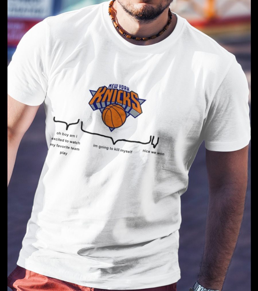 New York Knicks Oh Boy Am I Excited To My Favorite Team Play I'm Going To Kill Myself Nice We Won T-Shirt