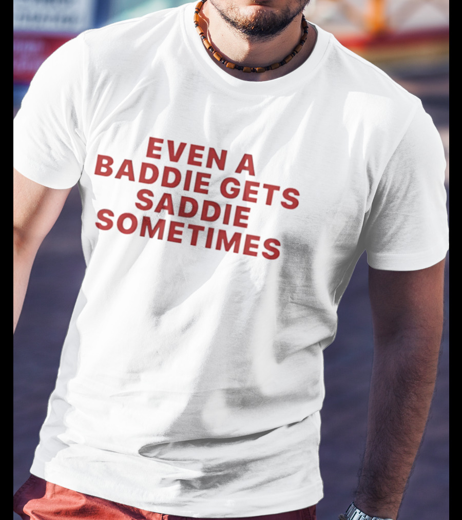 Even A Baddie Gets Saddie Sometimes Text Graphic Empowerment And Emotion T-Shirt
