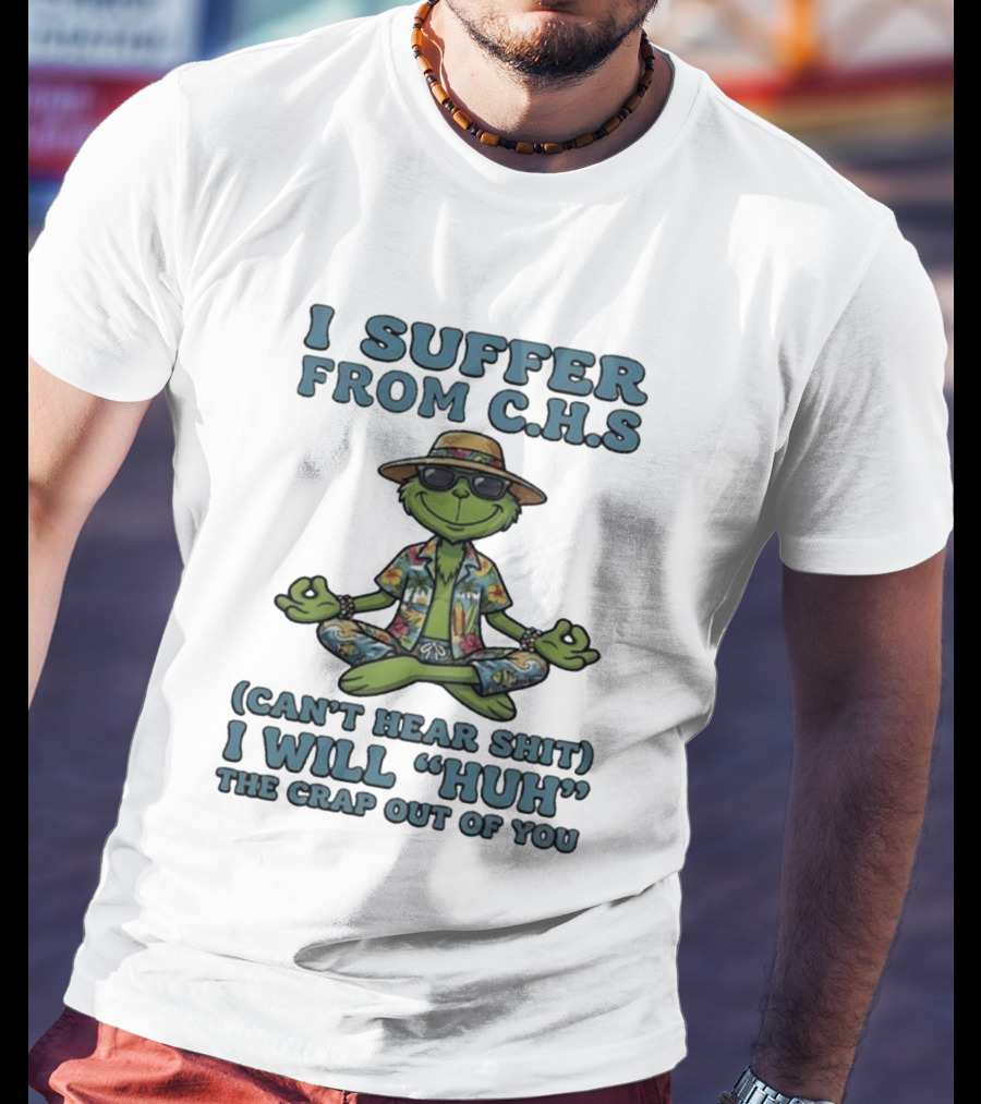 Grinch I Suffer From C H S Can't Hear Shit I Will Huh The Crap Out Of You T-Shirt
