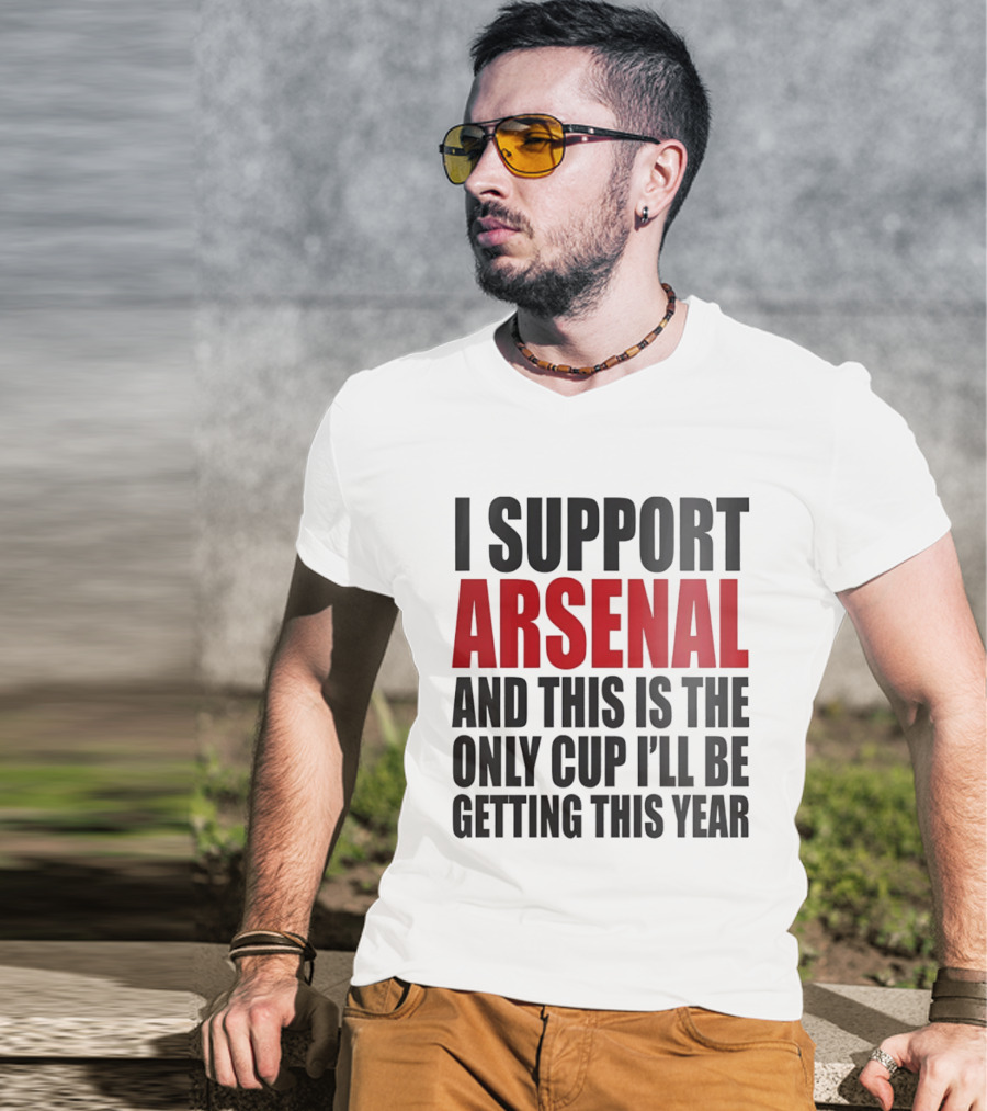 I Support Arsenal And This Is The Only Cup I'll Be Getting This Year T-Shirt