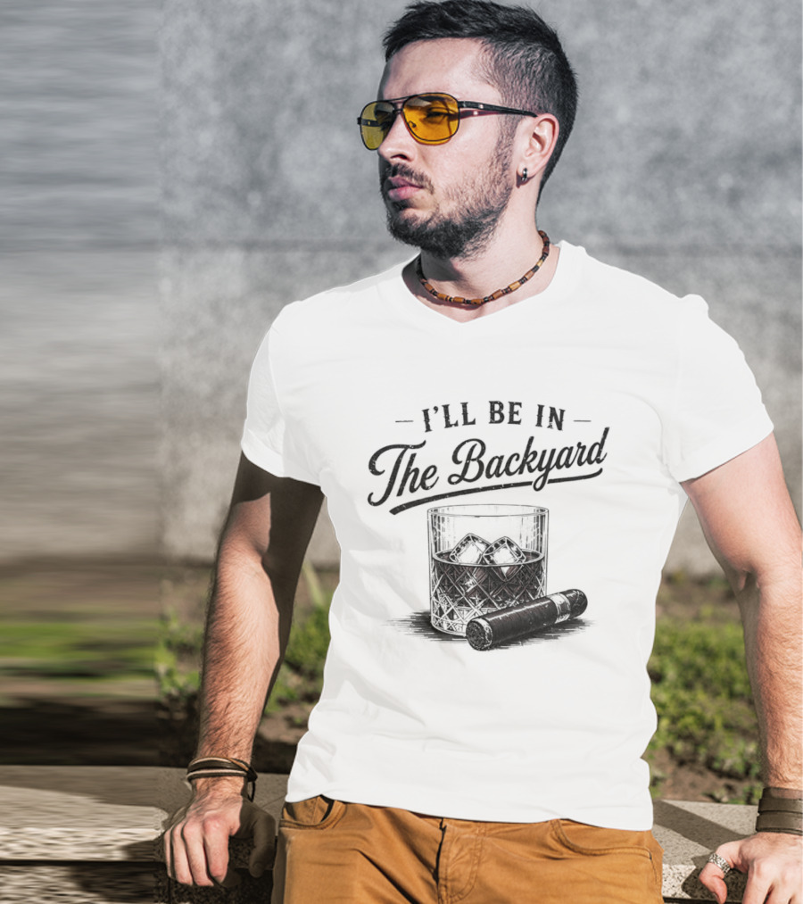 I'll Be In The Backyard Whiskey And Cigar T-Shirt