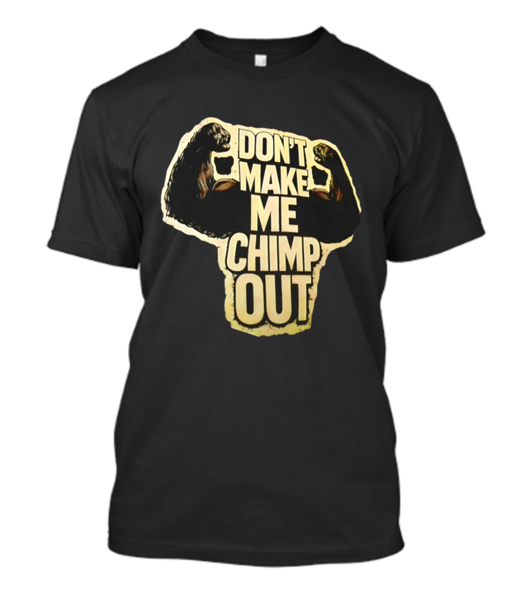 DON'T MAKE ME CHIMP OUT Bold Text With Flexing Arms T-Shirt