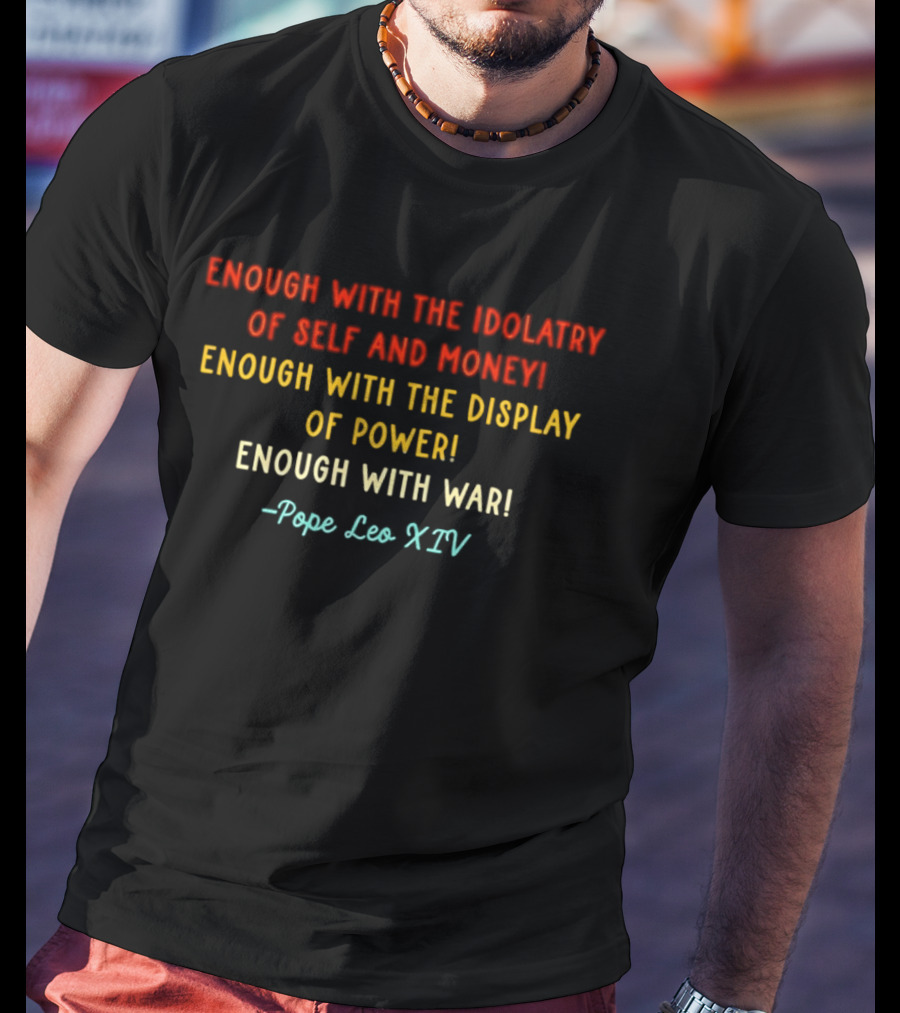 Enough With The Idolatry Of Self And Money Display Of Power War Pope Leo XIV T-Shirt