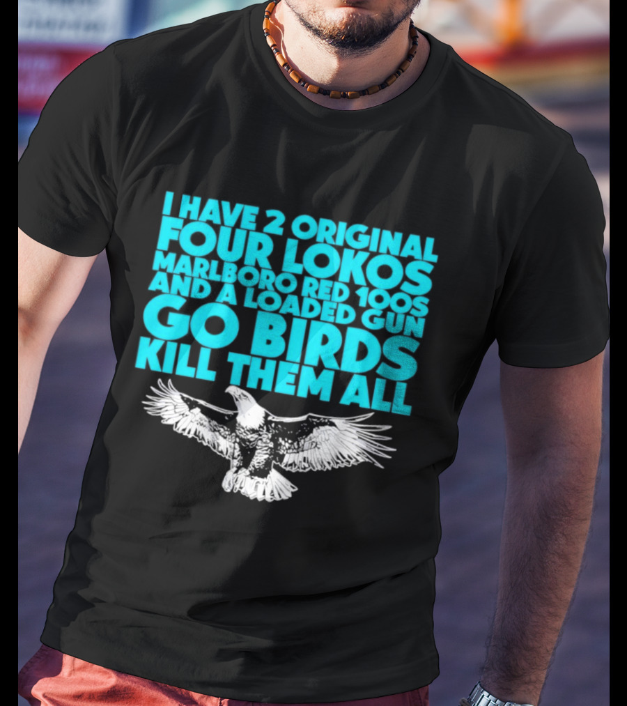 I Have 2 Original Four Lokos Marlboro Red 100s And A Loaded Gun Go Birds Kill Them All T-Shirt