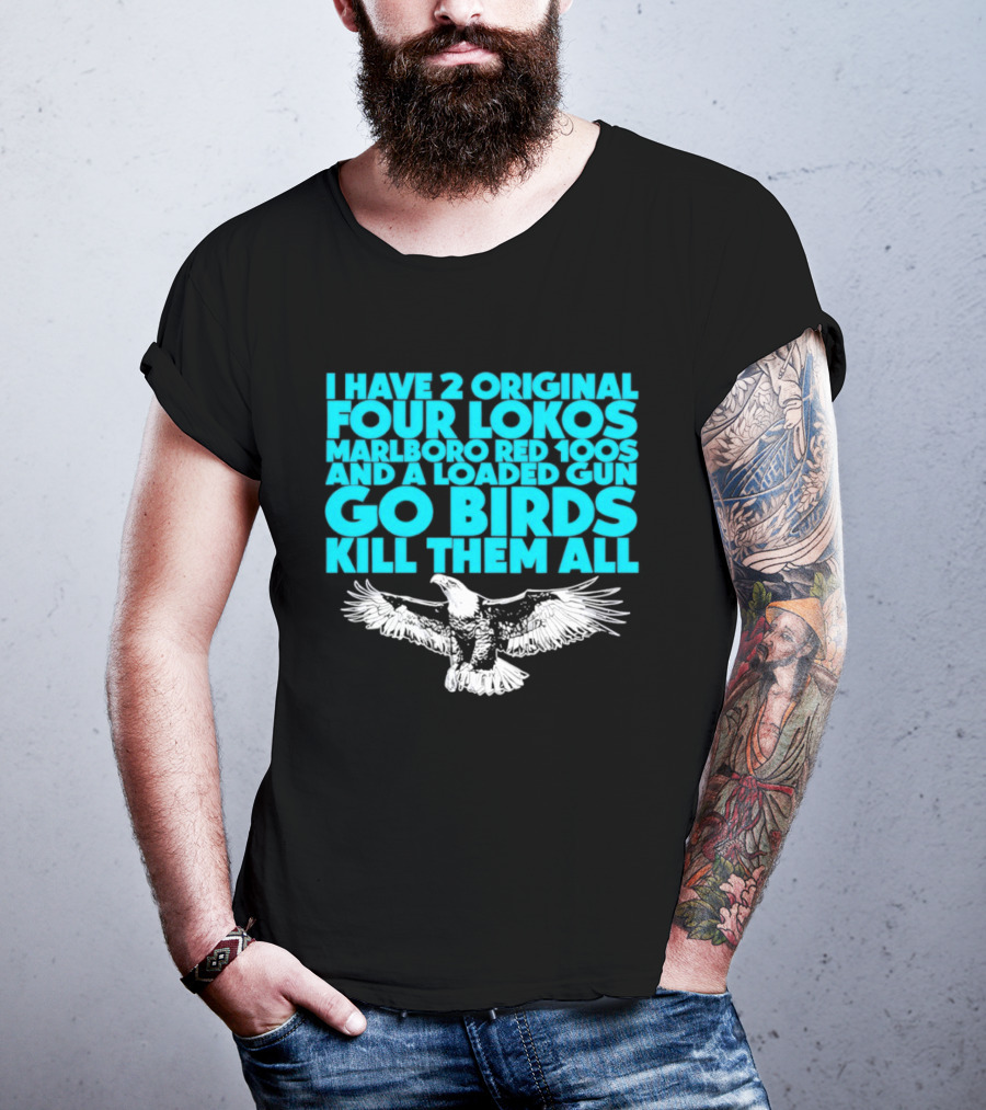 I Have 2 Original Four Lokos Marlboro Red 100s And A Loaded Gun Go Birds Kill Them All T-Shirt