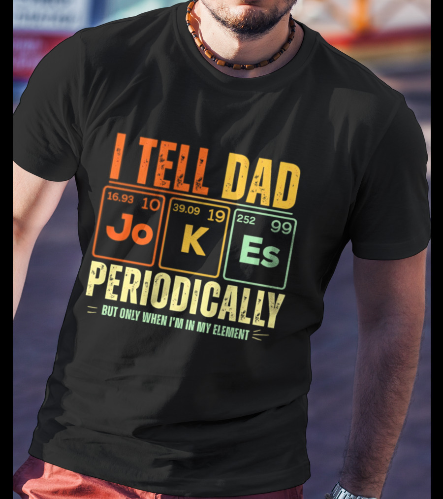 I Tell Dad Jokes Periodically But Only When I'm In My Element With Periodic Table Elements Joke K Es T-Shirt